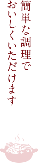 簡単な調理でおいしくいただけます。